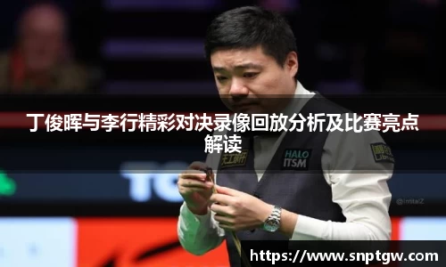 beats365丁俊晖与李行精彩对决录像回放分析及比赛亮点解读