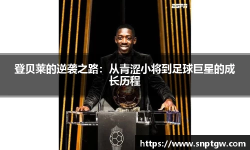 beats365登贝莱的逆袭之路：从青涩小将到足球巨星的成长历程