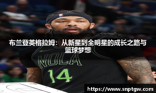 beats365布兰登英格拉姆：从新星到全明星的成长之路与篮球梦想