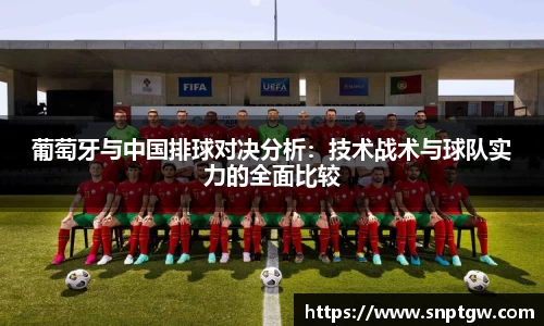 beats365葡萄牙与中国排球对决分析：技术战术与球队实力的全面比较